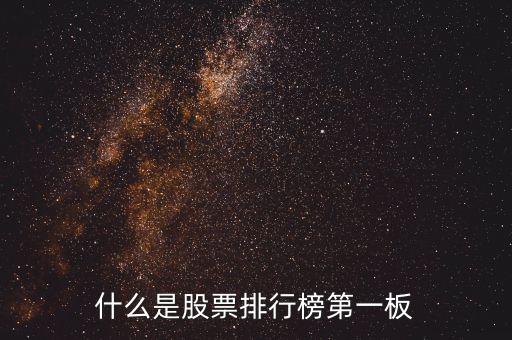 什么是股票第一版，什么是股票排行榜第一板