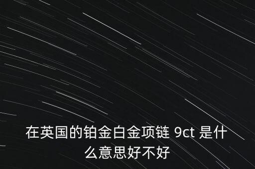 在英國(guó)的鉑金白金項(xiàng)鏈 9ct 是什么意思好不好