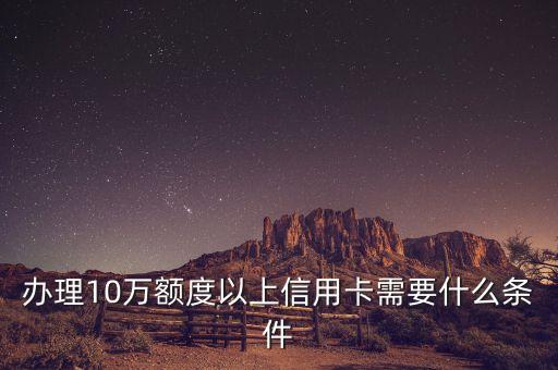 辦10到50萬信用卡需要什么條件，50萬額度的信用卡需要什么條件才能辦理