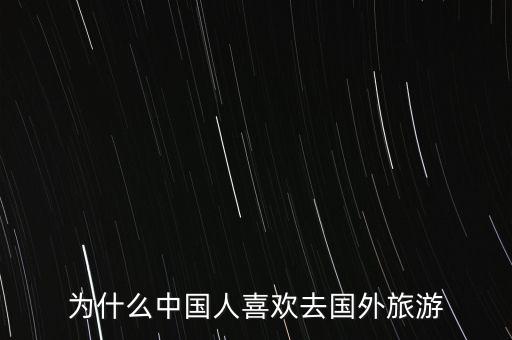 為什么中國(guó)人喜歡去國(guó)外旅游