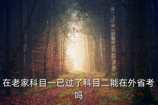 什么是放管服，在老家科目一已過(guò)了科目二能在外省考嗎