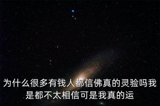 為什么富人信佛多，為什么很多有錢人都信佛真的靈驗嗎我是都不太相信可是我真的運