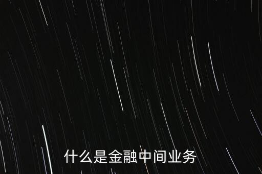 券商中間業(yè)務(wù)是什么，中間業(yè)務(wù)是甚么