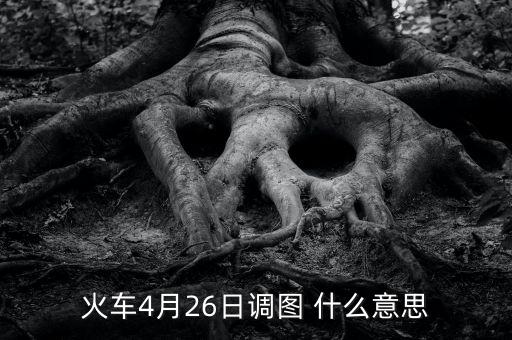 火車4月26日調(diào)圖 什么意思