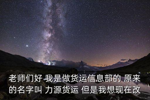 老師們好 我是做貨運(yùn)信息部的 原來的名字叫 力源貨運(yùn) 但是我想現(xiàn)在改