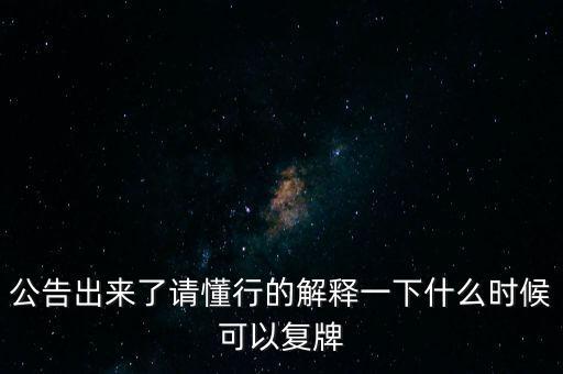 公告出來了請懂行的解釋一下什么時候可以復牌