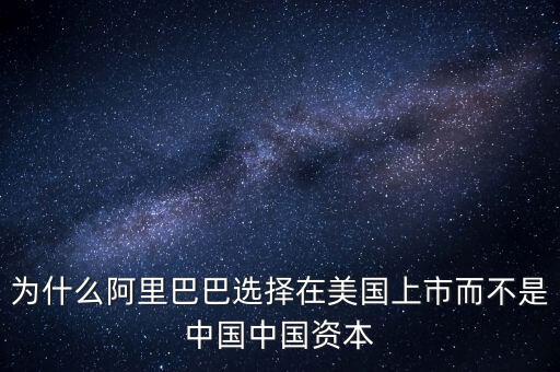 為什么阿里巴巴選擇在美國上市而不是中國中國資本