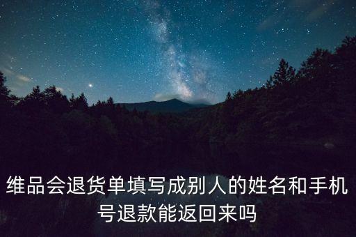 維品會退貨單填寫成別人的姓名和手機(jī)號退款能返回來嗎