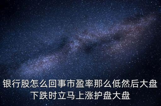 銀行股怎么回事市盈率那么低然后大盤下跌時(shí)立馬上漲護(hù)盤大盤
