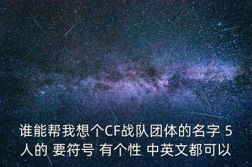 誰能幫我想個(gè)CF戰(zhàn)隊(duì)團(tuán)體的名字 5人的 要符號(hào) 有個(gè)性 中英文都可以
