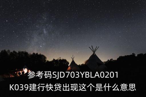 參考碼SJD703YBLA0201K039建行快貸出現(xiàn)這個是什么意思