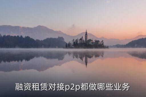 融資租賃對(duì)接p2p都做哪些業(yè)務(wù)