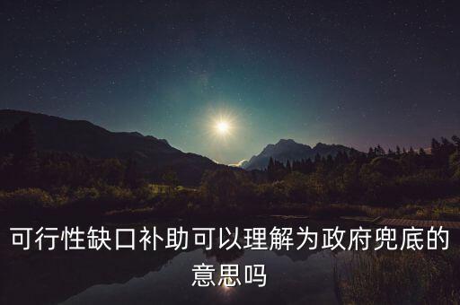 可行性缺口補(bǔ)助可以理解為政府兜底的意思嗎