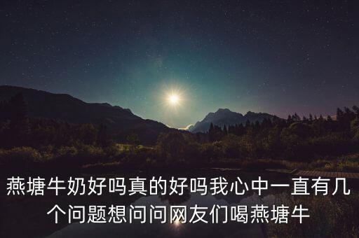 燕塘乳業(yè)為什么不高送，燕塘牛奶好嗎真的好嗎我心中一直有幾個問題想問問網(wǎng)友們喝燕塘牛