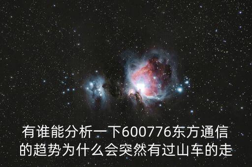 有誰能分析一下600776東方通信的趨勢為什么會突然有過山車的走
