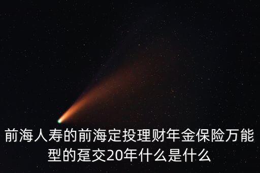 前海人壽的前海定投理財年金保險萬能型的躉交20年什么是什么