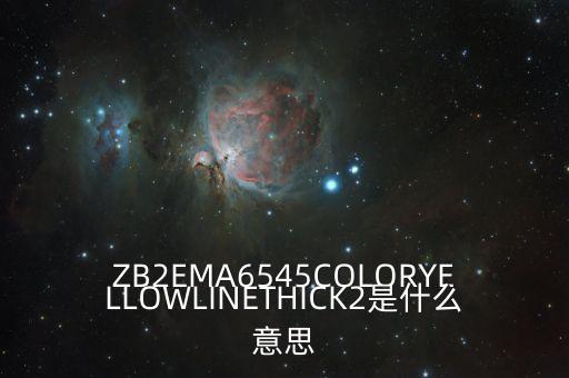linethick2什么意思，ZB2EMA6545COLORYELLOWLINETHICK2是什么意思