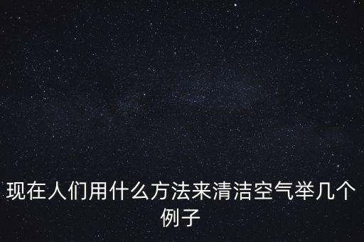 現(xiàn)在人們用什么方法來清潔空氣舉幾個例子