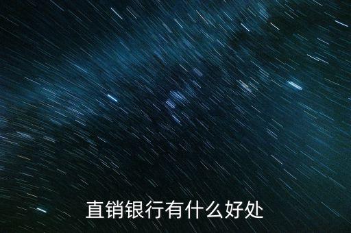 直銷(xiāo)銀行有什么好處
