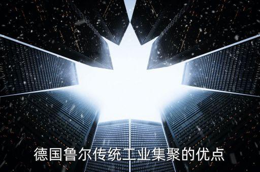 德國魯爾區(qū)的優(yōu)勢與劣勢為什么要轉(zhuǎn)型，德國魯爾傳統(tǒng)工業(yè)集聚的優(yōu)點