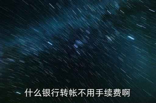 什么轉賬不要手續(xù)費，什么銀行轉帳不用手續(xù)費啊