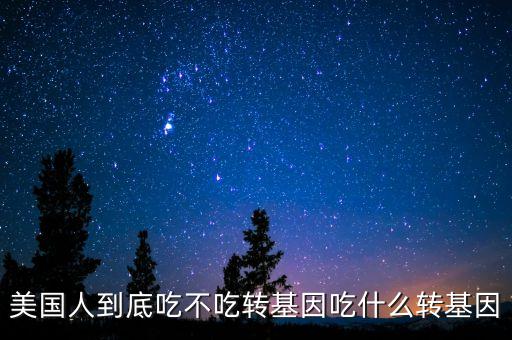 美國人為什么吃轉(zhuǎn)基因，美國人到底吃不吃轉(zhuǎn)基因吃什么轉(zhuǎn)基因