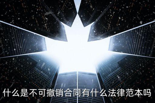 什么是不可撤銷合同有什么法律范本嗎