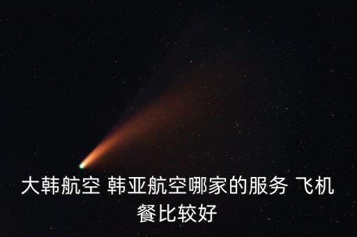 大韓航空餐食都有什么，去韓國(guó)的飛機(jī)上 供餐給的都是什么