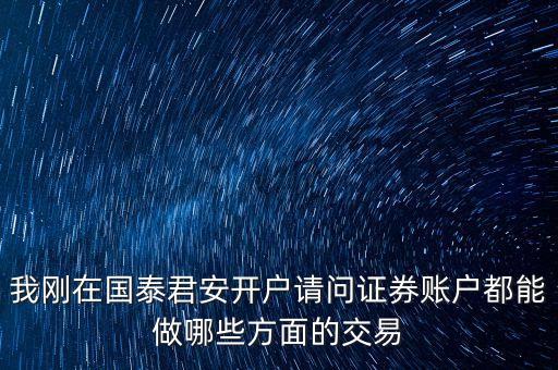 我剛在國泰君安開戶請(qǐng)問證券賬戶都能做哪些方面的交易