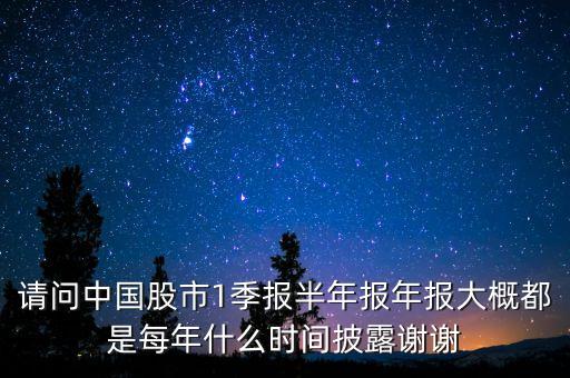 半年報(bào)披露是什么，請(qǐng)問中國(guó)股市1季報(bào)半年報(bào)年報(bào)大概都是每年什么時(shí)間披露謝謝