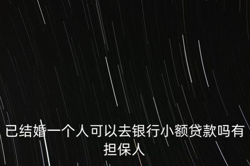已結(jié)婚一個人可以去銀行小額貸款嗎有擔保人