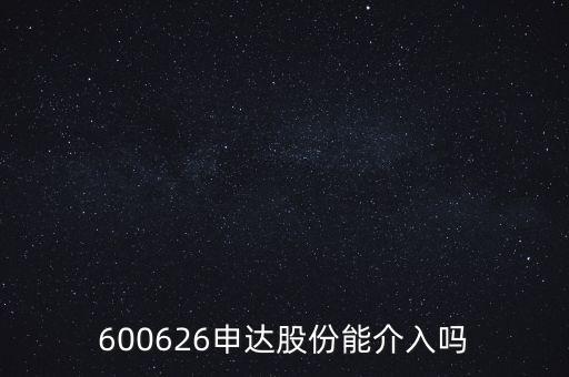 600626申達股份能介入嗎
