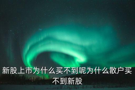 新股上市為什么買(mǎi)不到呢為什么散戶買(mǎi)不到新股