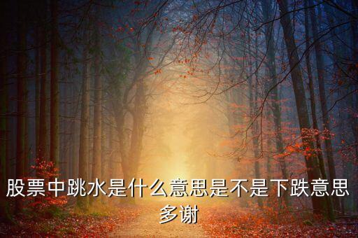 平臺(tái)跳水是什么意思，股票中跳水是什么意思是不是下跌意思多謝
