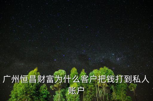 什么是財私客戶，廣州恒昌財富為什么客戶把錢打到私人賬戶