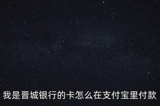 晉城銀行為什么在余額寶中，我是晉城銀行的卡怎么在支付寶里付款