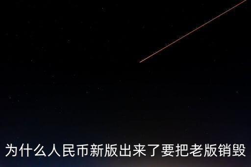 為什么人民幣新版出來了要把老版銷毀