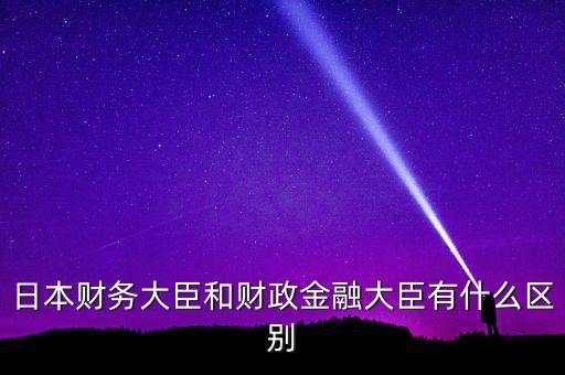 日本財(cái)務(wù)大臣和財(cái)政金融大臣有什么區(qū)別