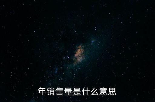 年化銷(xiāo)量是什么意思，年銷(xiāo)量是什么