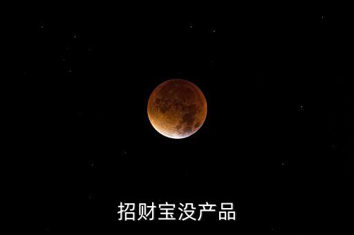 招財(cái)寶近期為什么沒有理財(cái)產(chǎn)品，招財(cái)寶近期為什么沒有理財(cái)產(chǎn)品