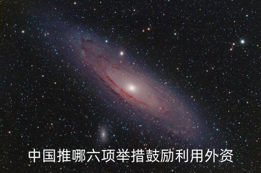 中國(guó)推哪六項(xiàng)舉措鼓勵(lì)利用外資