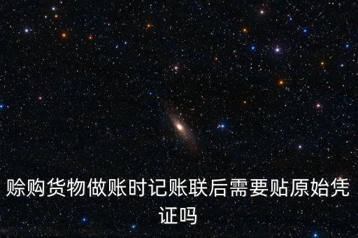 賒購貨物做賬時記賬聯(lián)后需要貼原始憑證嗎