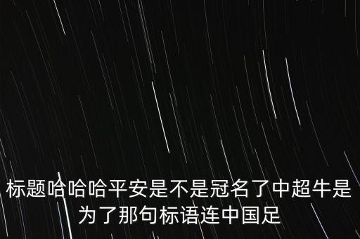 標(biāo)題哈哈哈平安是不是冠名了中超牛是為了那句標(biāo)語連中國(guó)足