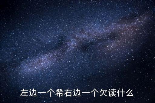 左邊一個(gè)希右邊一個(gè)欠讀什么