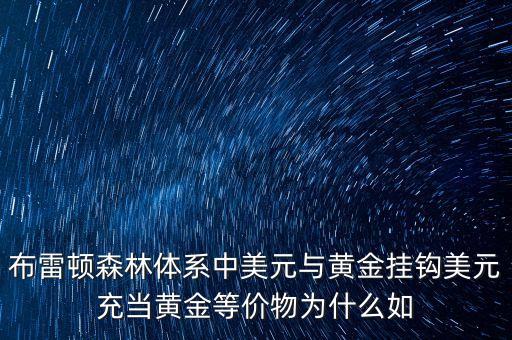 布雷頓森林體系中美元與黃金掛鉤美元充當(dāng)黃金等價(jià)物為什么如