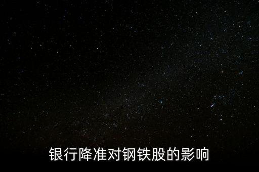 銀行降準(zhǔn)對鋼鐵股的影響