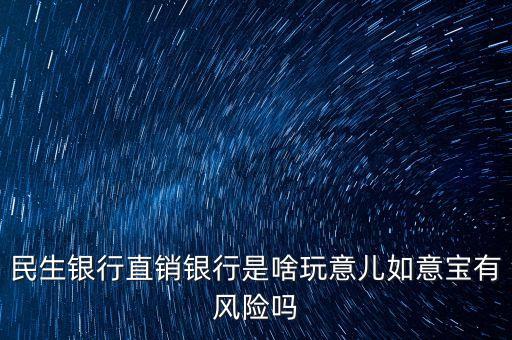 民生銀行直銷(xiāo)銀行是啥玩意兒如意寶有風(fēng)險(xiǎn)嗎