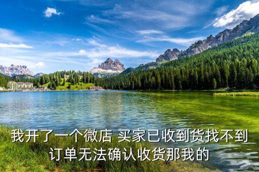 我開了一個(gè)微店 買家已收到貨找不到訂單無法確認(rèn)收貨那我的