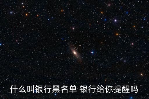 什么叫銀行黑名單 銀行給你提醒嗎
