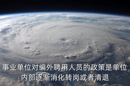 事業(yè)單位對編外聘用人員的政策是單位內(nèi)部逐漸消化轉崗或者清退